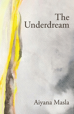 The Underdream: Poems - Aiyana Masla