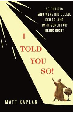 Poza produsului I Told You So!: Scientists Who Were Ridiculed, Exiled, and Imprisoned for Being Right - Matt Kaplan