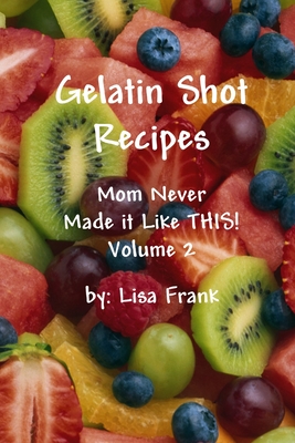 Gelatin Shot Recipes: Mom Never Made it Like THIS! Volume 2 - Lisa Frank