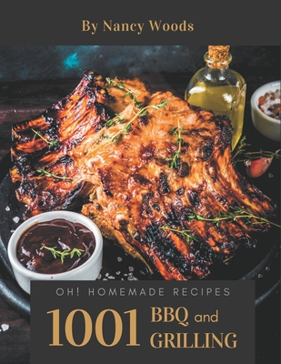 Oh! 1001 Homemade BBQ and Grilling Recipes: A Must-have Homemade BBQ and Grilling Cookbook for Everyone - Nancy Woods
