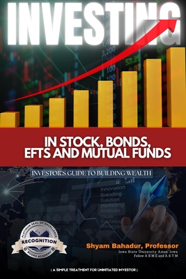 Investing in Stocks, Bonds, ETFs and Mutual Funds: Investor's Guide to Building Wealth (A simple treatment for an uninitiated investor) (Latest Editio - Shyam Bahadur