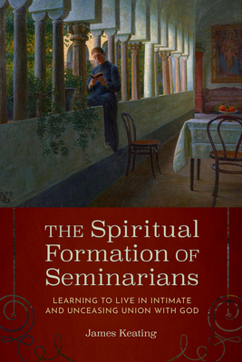 The Spiritual Formation of Seminarians: Learning to Live in Intimate and Unceasing Union with God - James Keating