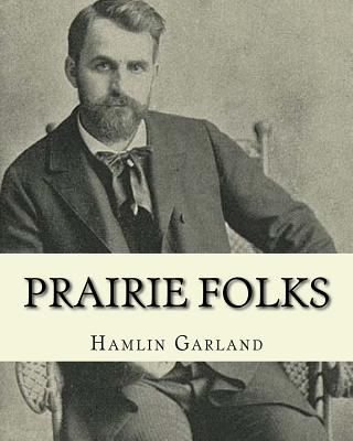 Prairie folks. By: Hamlin Garland A NOVEL: Hannibal Hamlin Garland (1860-1940) was an American novelist, poet, essayist, and short story writer. - Hamlin Garland