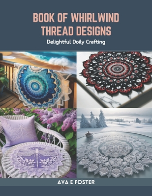 Book of Whirlwind Thread Designs: Delightful Doily Crafting - Ava E. Foster