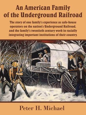 An American Family of the Underground Railroad: The story of one family's experience as safe-house operators on the nation's Underground Railroad, and - Peter H. Michael