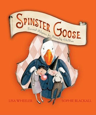 Spinster Goose: Twisted Rhymes for Naughty Children - Lisa Wheeler