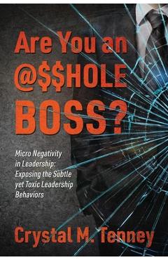 Poza produsului Are You an @$$HOLE Boss? Micro Negativity in Leadership: Exposing the Subtle yet Toxic Leadership Behaviors - Crystal M. Tenney