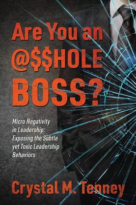 Are You an @$$HOLE Boss? Micro Negativity in Leadership: Exposing the Subtle yet Toxic Leadership Behaviors - Crystal M. Tenney
