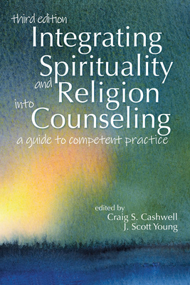 Integrating Spirituality and Religion Into Counseling: A Guide to Competent Practice - Craig S. Cashwell