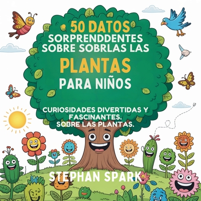 50 Datos Sorprendentes Sobre Las Plantas Para Niños: Curiosidades Divertidas Y Fascinantes Para Despertar La Curiosidad Por Las Plantas! - Stephan Spark