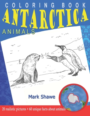 Coloring Book Animals of Antarctica: 20 realistic pictures + 60 unique facts about animals - Mark Shawe
