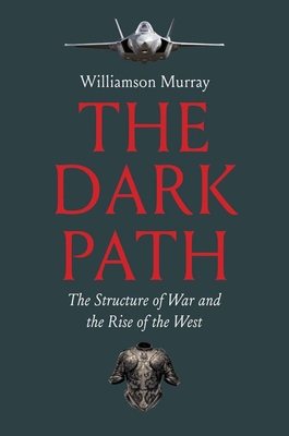The Dark Path: The Structure of War and the Rise of the West - Williamson Murray