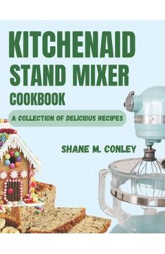Coperta cărții 'Kitchenaid Stand Mixer Cookbook: A Collection of Delicious Recipes - Shane M. Conley'