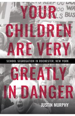 Poza produsului Your Children Are Very Greatly in Danger: School Segregation in Rochester, New York - Justin Murphy