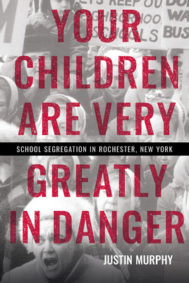 Your Children Are Very Greatly in Danger: School Segregation in Rochester, New York - Justin Murphy