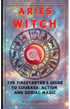 Coperta cărții 'Aries Witch: The Firestarter's Guide to Courage, Action, and Zodiac Magic - Maria Cafferty'