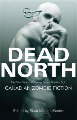 Dead North: Canadian Zombie Fiction - Silvia Moreno-garcia