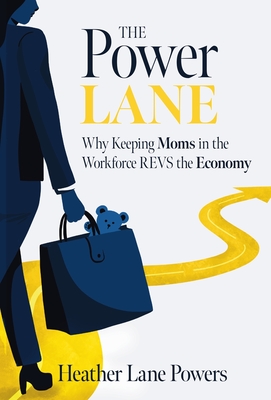 The Power Lane: Why Keeping Moms in the Workforce REVS the Economy - Heather Lane Powers