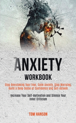 Anxiety Workbook: Stop Overcoming Your Fear, Calm Anxiety, Stop Worrying, Build a Deep Sense of Confidence and Self-esteem (Increase You - Tom Hanson