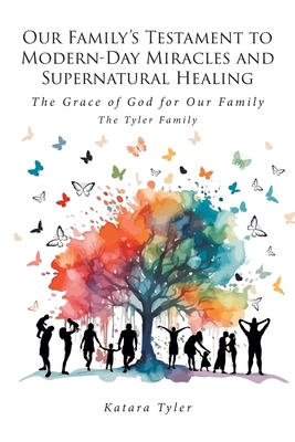 Our Family's Testament to Modern-Day Miracles and Supernatural Healing: The Grace of God for Our Family The Tyler Family - Katara Tyler