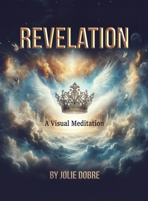 Revelation A Visual Meditation - Jolie Dobre
