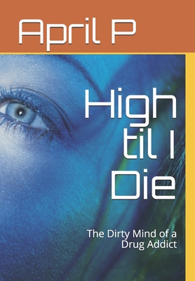 High til I Die: The Dirty Mind of a Drug Addict - April P