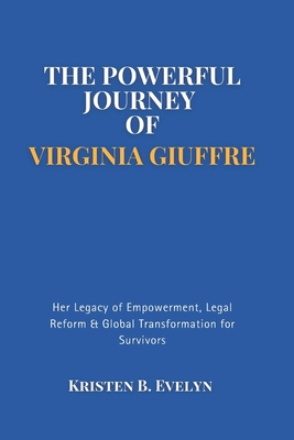 The Powerful Journey of Virginia Giuffre: Her Legacy of Empowerment, Legal Reform & Global Transformation for Survivors - Kristen B. Evelyn