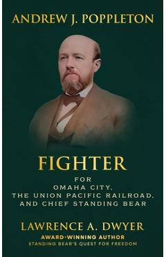 Coperta cărții 'Andrew J. Poppleton: FIGHTER for Omaha City, the Union Pacific Railroad, and Chief Standing Bear - Lawrence A. Dwyer'