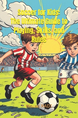 Soccer for Kids: The Ultimate Guide to Playing, Skills, and Rules: Learn Soccer Basics, Improve Your Game, and Master the Rules in Easy - Mouad Radi