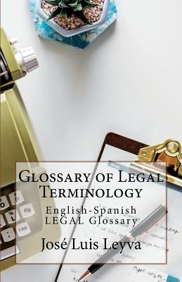 Glossary of Legal Terminology: English-Spanish LEGAL Glossary - Jose Luis Leyva