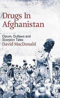 Drugs In Afghanistan: Opium, Outlaws And Scorpion Tales - David Macdonald