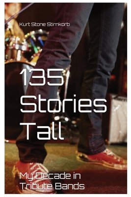 135 Stories Tall: My Decades in Tribute Bands - Kurt Stirnkorb