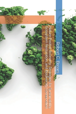 Nature Positive Economy: Strategies for Sustainability, Ecosystem Restoration, and Biodiversity Conservation - Robert C. Brears