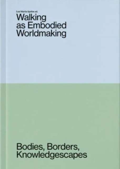 Coperta cărții 'Walking as Embodied Worldmaking: Bodies, Borders, Knowledgescapes - Lea Maria Spahn'