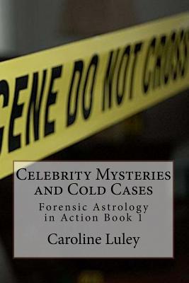 Celebrity Mysteries and Cold Cases: Forensic Astrology in Action Book 1 - Caroline J. Luley