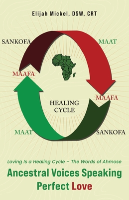 Ancestral Voices Speaking Perfect Love: Loving Is a Healing Cycle - The Words of Ahmose - Elijah Mickel Dsw Crt