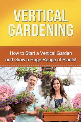 Vertical Gardening: How to start a vertical garden and grow a huge range of plants! - Steve Ryan