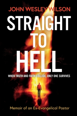 Straight to Hell: Memoir of an Ex-Evangelical Pastor - John Wesley Wilson