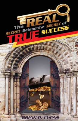 The Real Secret Behind the Secret of True Success - Brian P. Lucas