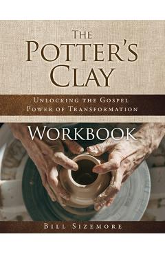 Coperta cărții 'The Potter's Clay Workbook: Unlocking the Gospel Power of Transformation - Bill Sizemore'