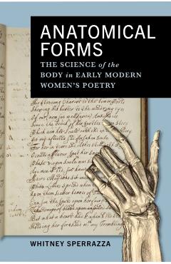 Anatomical Forms: The Science of the Body in Early Modern Women's Poetry - Whitney Sperrazza