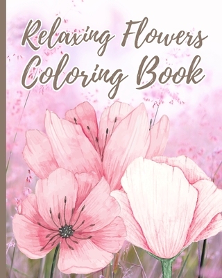 Relaxing Flowers Coloring Book For Adults: Beautiful Flower Garden Pattern and Botanical Floral Print, Adult Coloring Book - Thy Nguyen