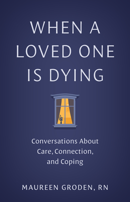 When a Loved One Is Dying: Conversations about Care, Connection, and Coping - Maureen Groden