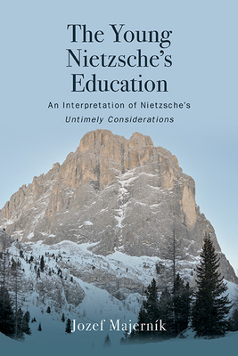 The Young Nietzsche's Education: An Interpretation of Nietzsche's Untimely Considerations - Jozef Majerník