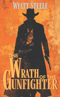 The Wrath of the Gunfighter: Classic Western Novel - Wyatt Steele