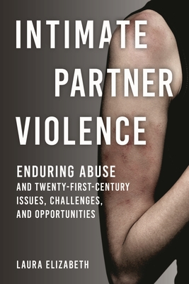 Intimate Partner Violence: Enduring Abuse and Twenty-First-Century Issues, Challenges, and Opportunities - Laura Elizabeth