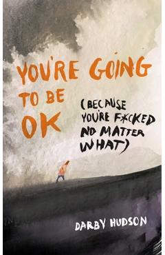 Poza produsului You're Going to Be Ok: (Because You're F*cked No Matter What) - Darby Hudson