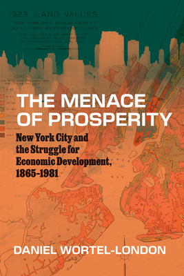The Menace of Prosperity: New York City and the Struggle for Economic Development, 1865-1981 - Daniel Wortel-london