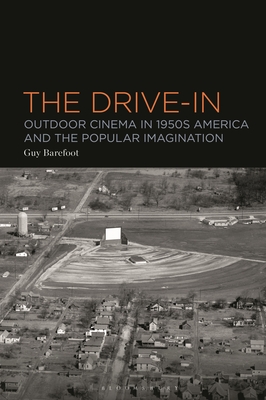 The Drive-In: Outdoor Cinema in 1950s America and the Popular Imagination - Guy Barefoot