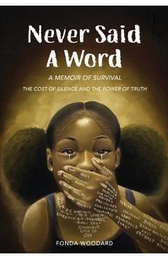 Coperta cărții 'Never Said A Word: The Cost of Silence and The Power of Truth - Fonda E. Woodard'